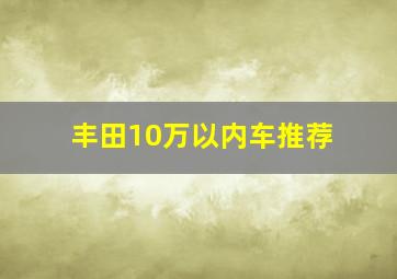 丰田10万以内车推荐