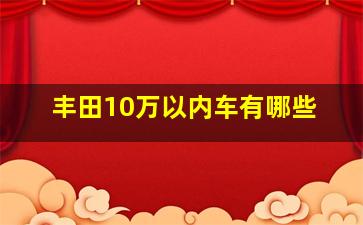 丰田10万以内车有哪些