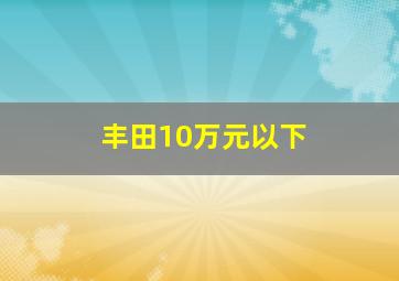 丰田10万元以下