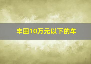 丰田10万元以下的车