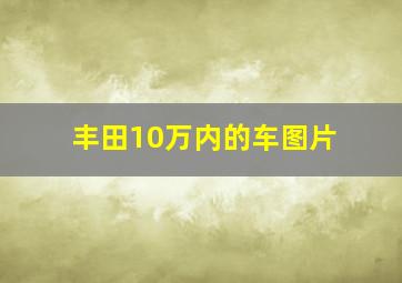 丰田10万内的车图片