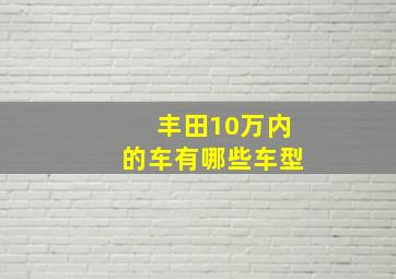 丰田10万内的车有哪些车型