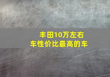 丰田10万左右车性价比最高的车