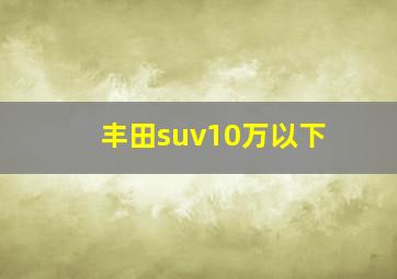 丰田suv10万以下