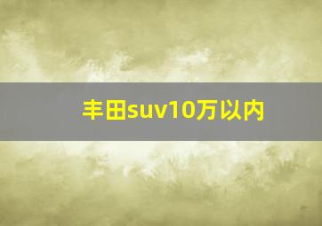 丰田suv10万以内