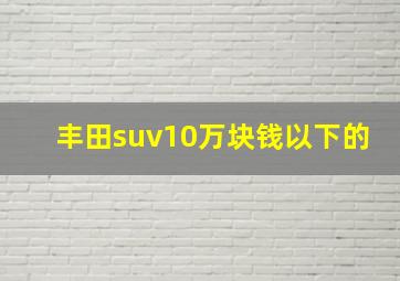 丰田suv10万块钱以下的