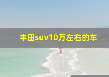 丰田suv10万左右的车