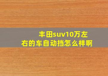 丰田suv10万左右的车自动挡怎么样啊