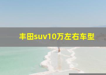 丰田suv10万左右车型