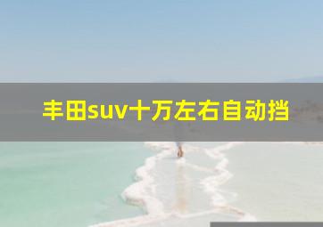 丰田suv十万左右自动挡