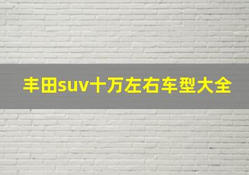 丰田suv十万左右车型大全