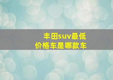 丰田suv最低价格车是哪款车