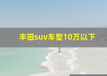 丰田suv车型10万以下