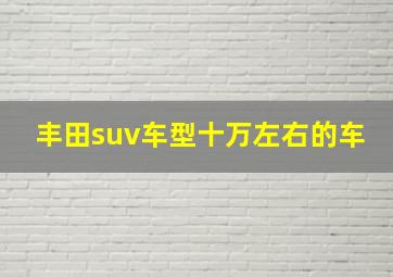 丰田suv车型十万左右的车