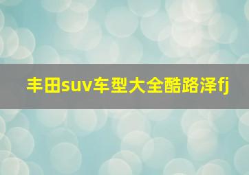 丰田suv车型大全酷路泽fj