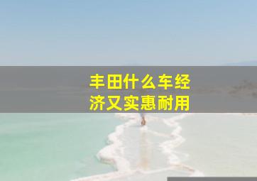 丰田什么车经济又实惠耐用