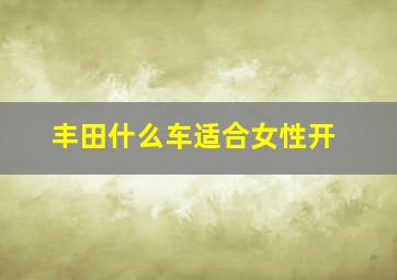 丰田什么车适合女性开