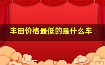 丰田价格最低的是什么车