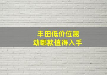 丰田低价位混动哪款值得入手