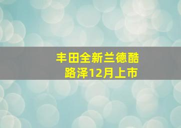 丰田全新兰德酷路泽12月上市