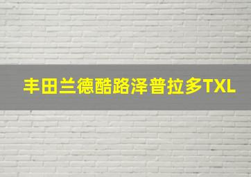 丰田兰德酷路泽普拉多TXL