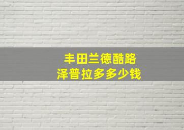 丰田兰德酷路泽普拉多多少钱