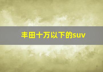 丰田十万以下的suv