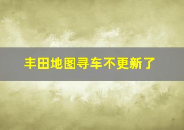 丰田地图寻车不更新了