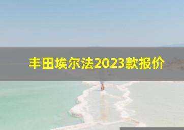 丰田埃尔法2023款报价