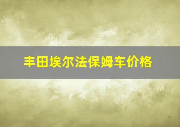 丰田埃尔法保姆车价格