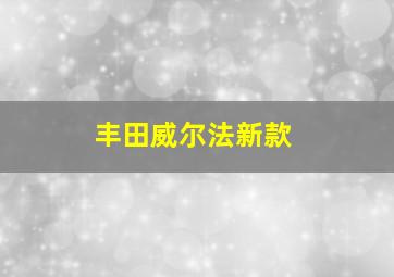 丰田威尔法新款