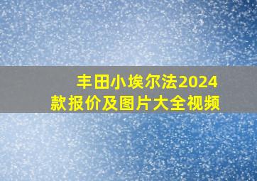 丰田小埃尔法2024款报价及图片大全视频