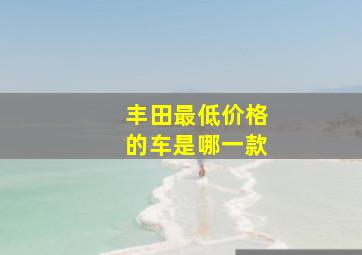 丰田最低价格的车是哪一款