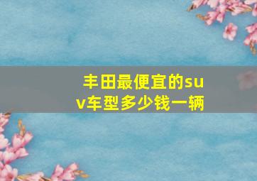 丰田最便宜的suv车型多少钱一辆