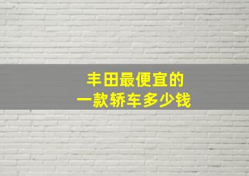 丰田最便宜的一款轿车多少钱