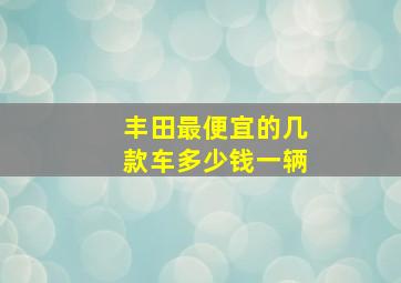 丰田最便宜的几款车多少钱一辆