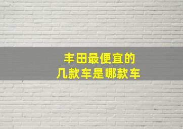 丰田最便宜的几款车是哪款车