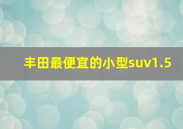 丰田最便宜的小型suv1.5