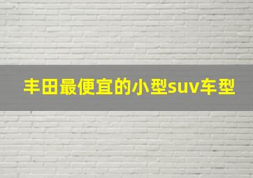 丰田最便宜的小型suv车型