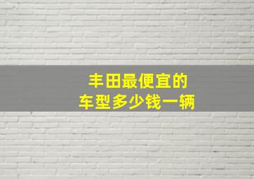 丰田最便宜的车型多少钱一辆