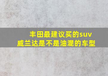 丰田最建议买的suv威兰达是不是油混的车型