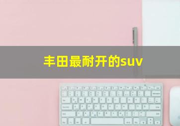 丰田最耐开的suv