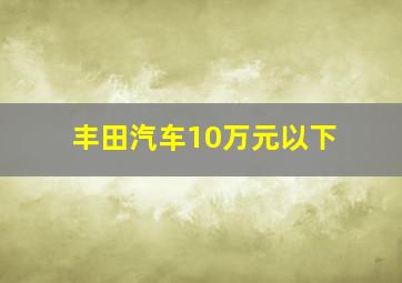 丰田汽车10万元以下