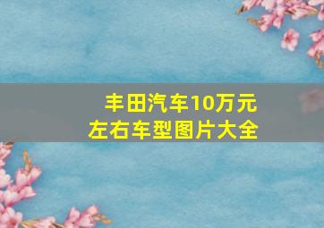 丰田汽车10万元左右车型图片大全