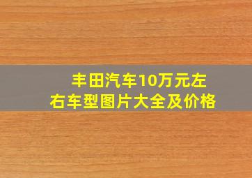 丰田汽车10万元左右车型图片大全及价格