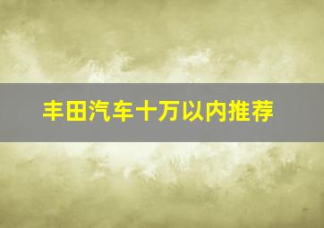 丰田汽车十万以内推荐