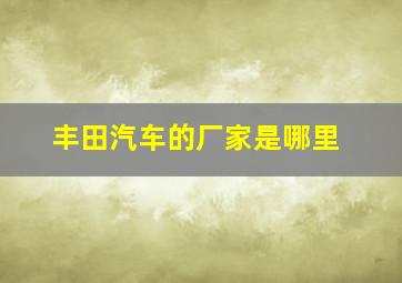 丰田汽车的厂家是哪里