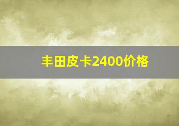 丰田皮卡2400价格