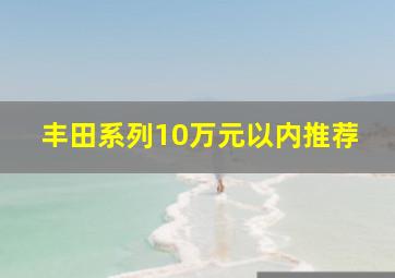 丰田系列10万元以内推荐