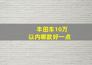 丰田车10万以内哪款好一点